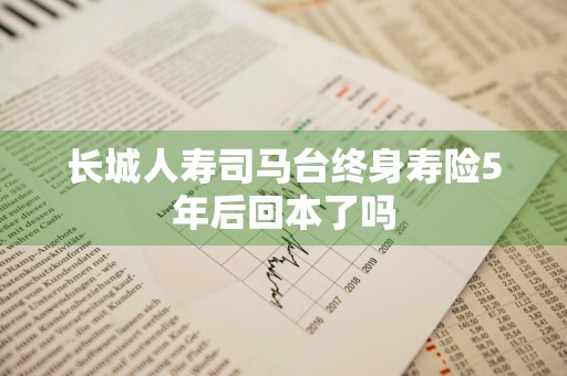 长城人寿司马台终身寿险5年后回本了吗