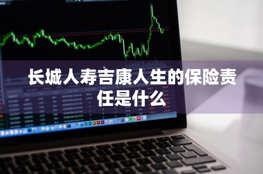 长城人寿吉康人生的保险责任是什么