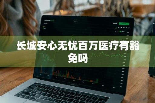 长城安心无忧百万医疗有豁免吗