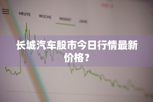 长城汽车股市今日行情最新价格？