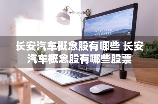 长安汽车概念股有哪些 长安汽车概念股有哪些股票