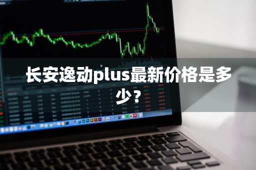 长安逸动plus最新价格是多少？