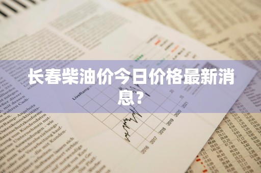 长春柴油价今日价格最新消息？