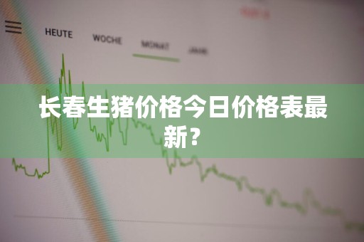 长春生猪价格今日价格表最新？