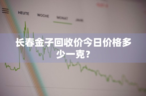 长春金子回收价今日价格多少一克？