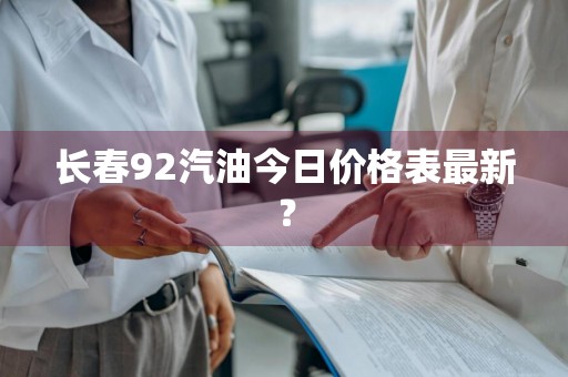 长春92汽油今日价格表最新？