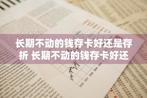 长期不动的钱存卡好还是存折 长期不动的钱存卡好还是存折好