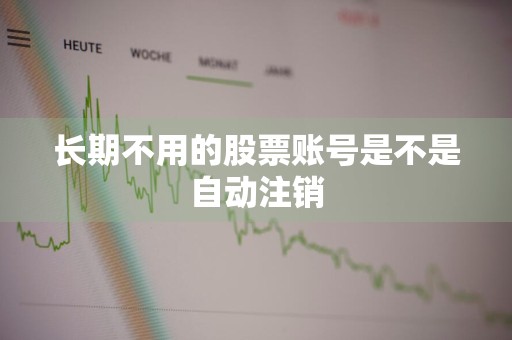 长期不用的股票账号是不是自动注销