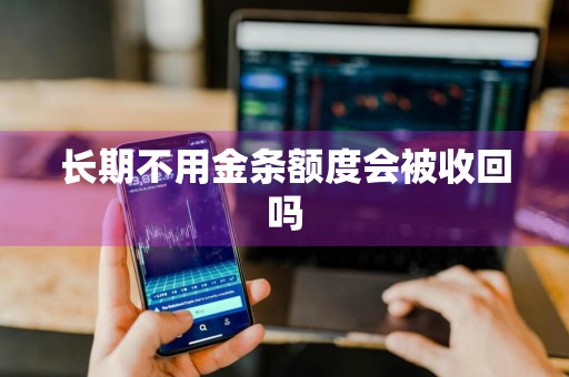 长期不用金条额度会被收回吗