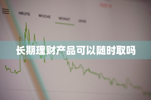 长期理财产品可以随时取吗