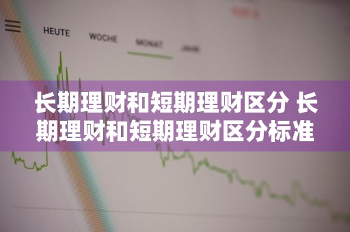 长期理财和短期理财区分 长期理财和短期理财区分标准
