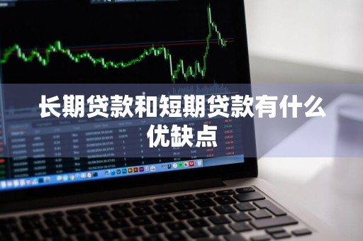 长期贷款和短期贷款有什么优缺点