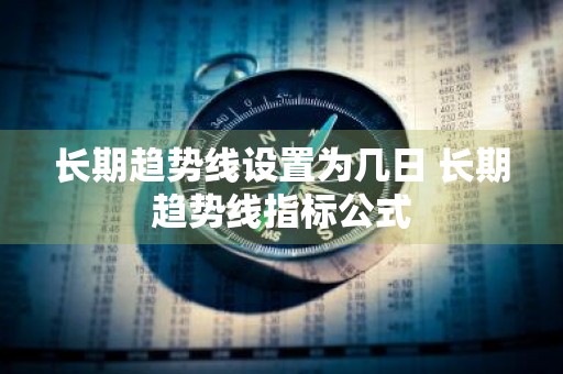 长期趋势线设置为几日 长期趋势线指标公式