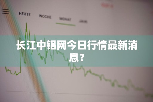 长江中铝网今日行情最新消息?