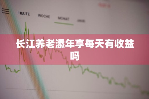 长江养老添年享每天有收益吗