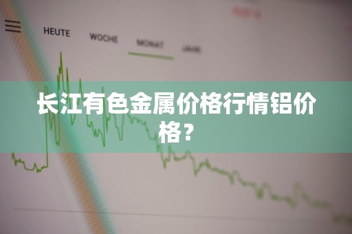 长江有色金属价格行情铝价格？