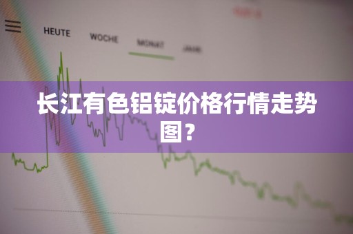 长江有色铝锭价格行情走势图？