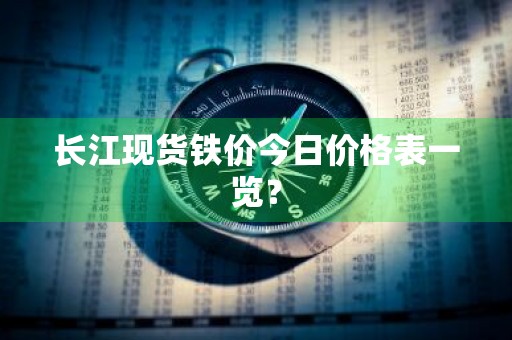 长江现货铁价今日价格表一览？