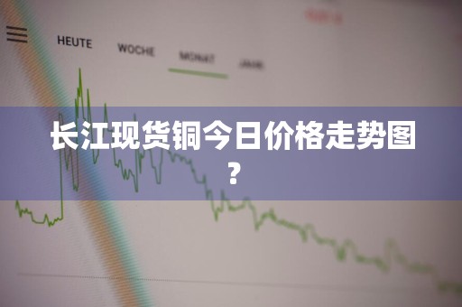长江现货铜今日价格走势图？