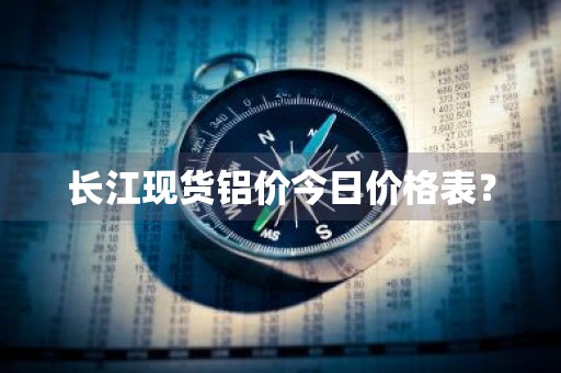 长江现货铝价今日价格表？