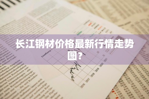 长江钢材价格最新行情走势图？