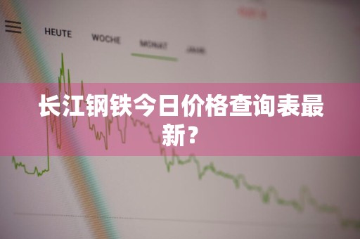 长江钢铁今日价格查询表最新？