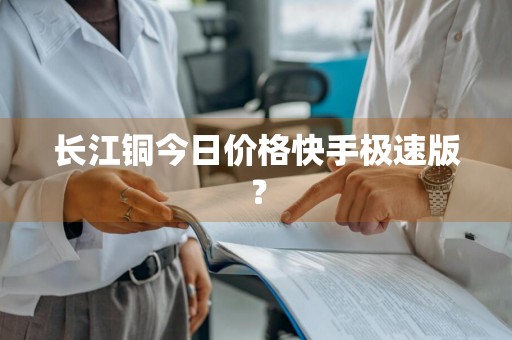 长江铜今日价格快手极速版？