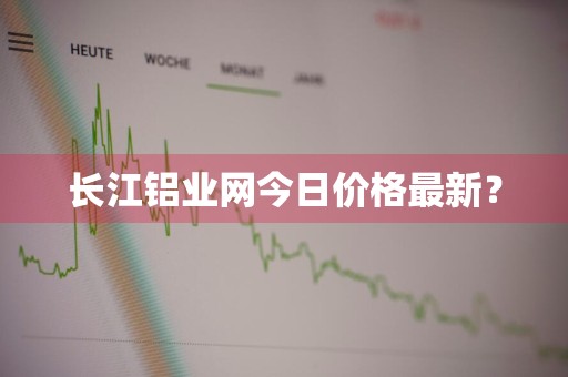长江铝业网今日价格最新？