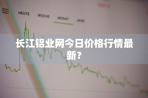 长江铝业网今日价格行情最新？