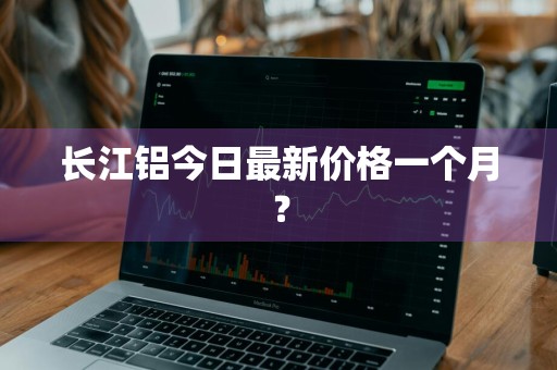 长江铝今日最新价格一个月？