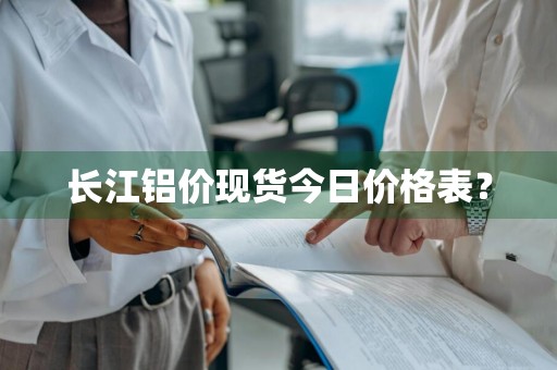 长江铝价现货今日价格表？