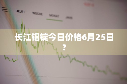 长江铝锭今日价格6月25日？