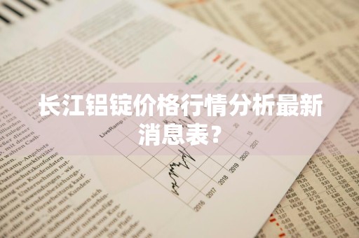 长江铝锭价格行情分析最新消息表？