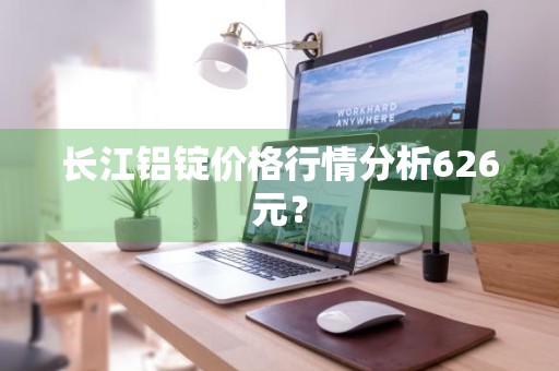 长江铝锭价格行情分析626元？