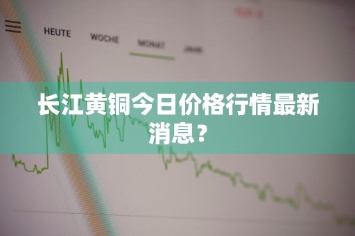 长江黄铜今日价格行情最新消息？