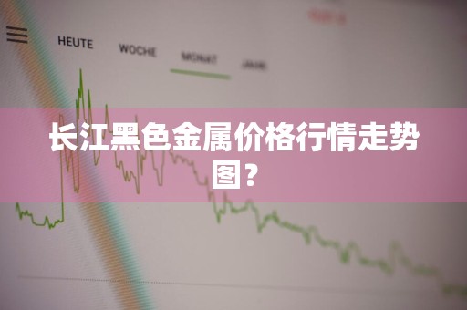长江黑色金属价格行情走势图？