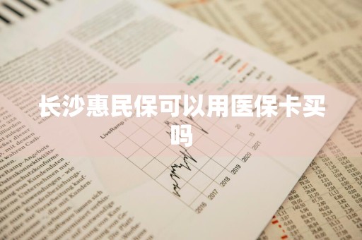 长沙惠民保可以用医保卡买吗