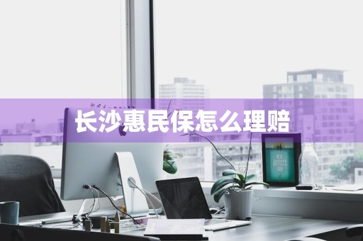 长沙惠民保怎么理赔