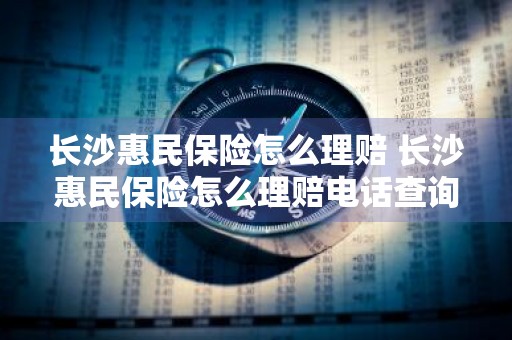 长沙惠民保险怎么理赔 长沙惠民保险怎么理赔电话查询