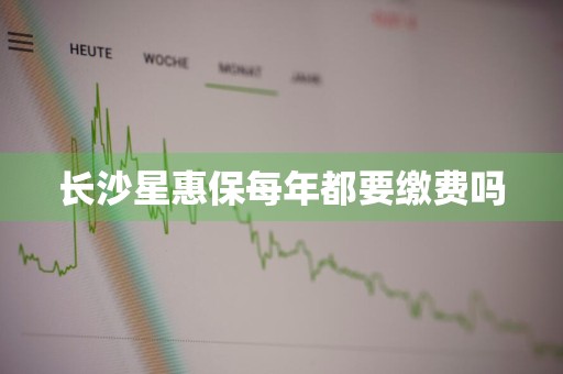 长沙星惠保每年都要缴费吗
