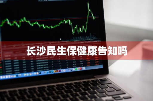 长沙民生保健康告知吗