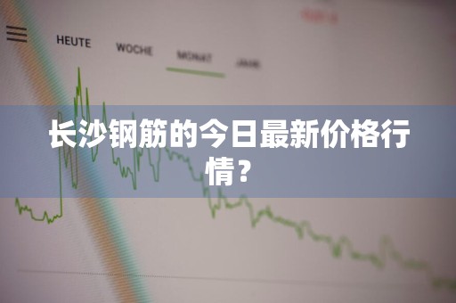 长沙钢筋的今日最新价格行情？
