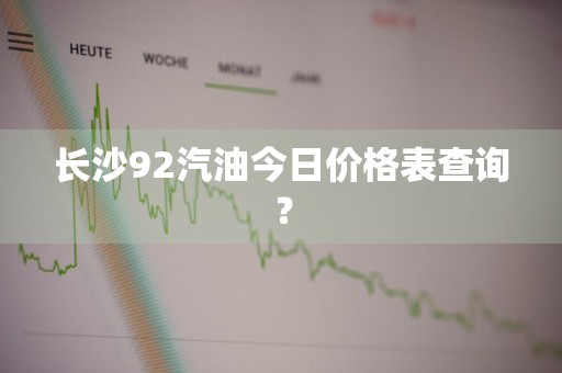长沙92汽油今日价格表查询?