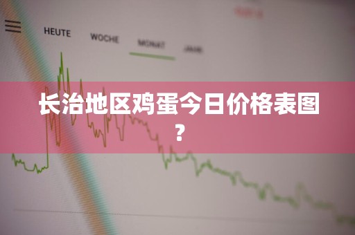 长治地区鸡蛋今日价格表图？