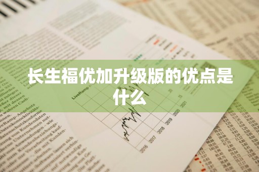 长生福优加升级版的优点是什么