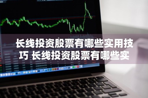 长线投资股票有哪些实用技巧 长线投资股票有哪些实用技巧呢