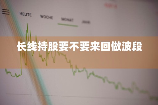 长线持股要不要来回做波段 