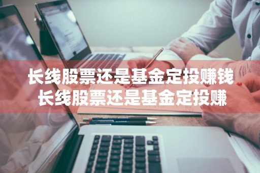 长线股票还是基金定投赚钱 长线股票还是基金定投赚钱多