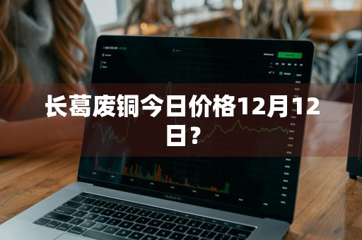 长葛废铜今日价格12月12日？