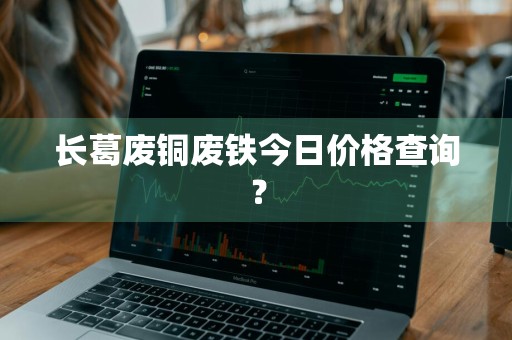 长葛废铜废铁今日价格查询?